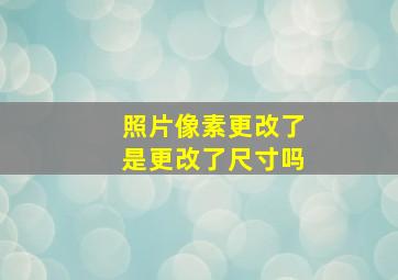 照片像素更改了是更改了尺寸吗