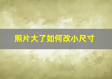 照片大了如何改小尺寸