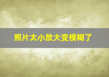 照片太小放大变模糊了