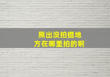 熊出没拍摄地方在哪里拍的啊