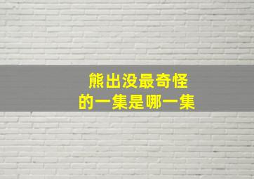 熊出没最奇怪的一集是哪一集