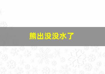 熊出没没水了