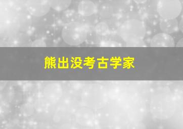 熊出没考古学家