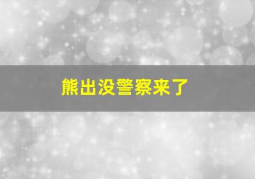 熊出没警察来了