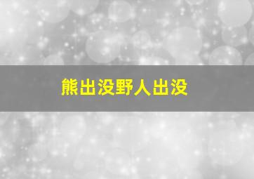 熊出没野人出没