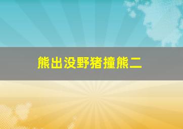 熊出没野猪撞熊二