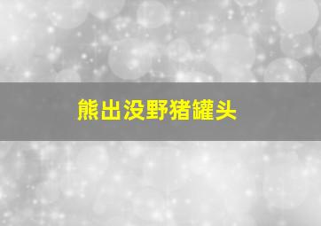 熊出没野猪罐头