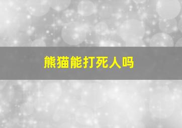 熊猫能打死人吗