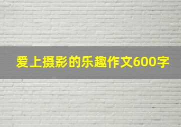 爱上摄影的乐趣作文600字