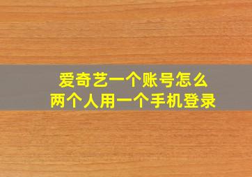 爱奇艺一个账号怎么两个人用一个手机登录