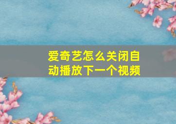 爱奇艺怎么关闭自动播放下一个视频