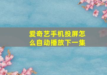 爱奇艺手机投屏怎么自动播放下一集