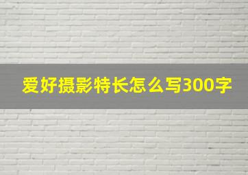 爱好摄影特长怎么写300字