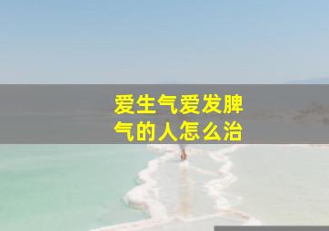 爱生气爱发脾气的人怎么治