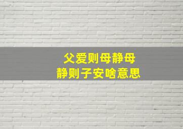 父爱则母静母静则子安啥意思