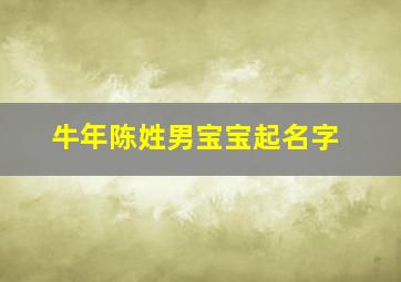 牛年陈姓男宝宝起名字