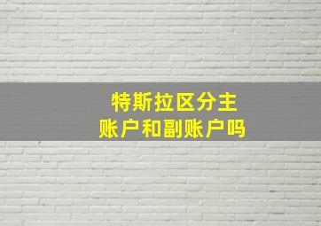 特斯拉区分主账户和副账户吗