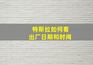 特斯拉如何看出厂日期和时间