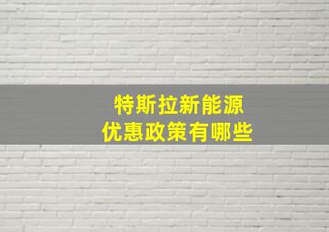 特斯拉新能源优惠政策有哪些