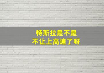 特斯拉是不是不让上高速了呀