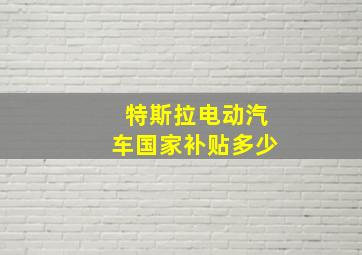 特斯拉电动汽车国家补贴多少