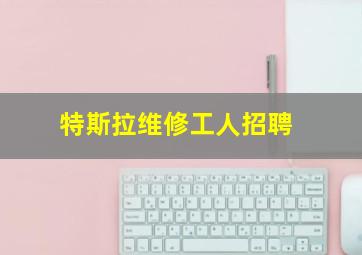 特斯拉维修工人招聘