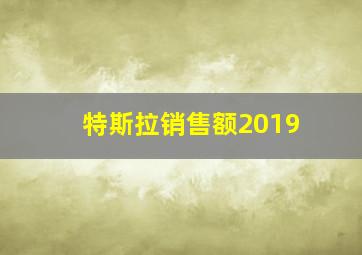 特斯拉销售额2019