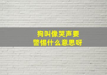 狗叫像哭声要警惕什么意思呀