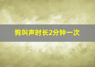 狗叫声时长2分钟一次