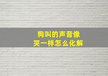 狗叫的声音像哭一样怎么化解