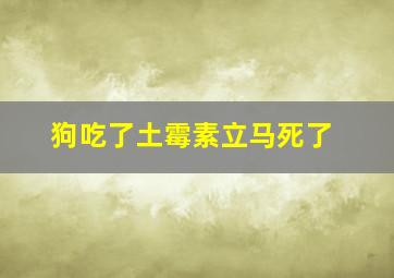 狗吃了土霉素立马死了