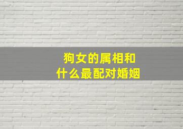 狗女的属相和什么最配对婚姻