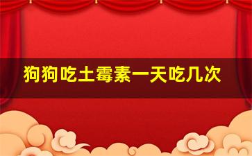 狗狗吃土霉素一天吃几次