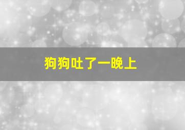 狗狗吐了一晚上