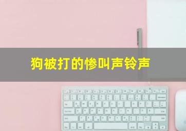 狗被打的惨叫声铃声