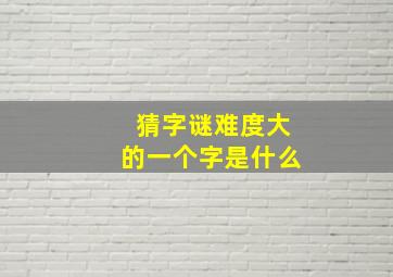 猜字谜难度大的一个字是什么