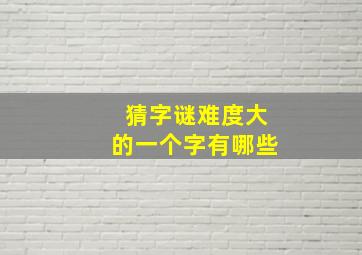 猜字谜难度大的一个字有哪些