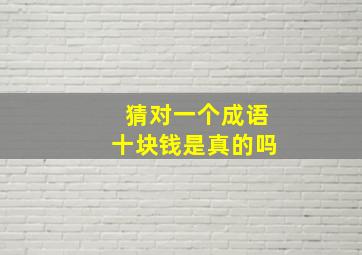 猜对一个成语十块钱是真的吗