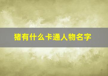 猪有什么卡通人物名字