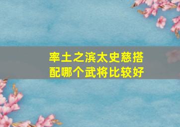 率土之滨太史慈搭配哪个武将比较好