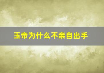 玉帝为什么不亲自出手