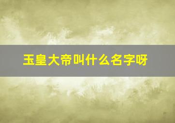 玉皇大帝叫什么名字呀