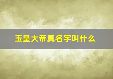 玉皇大帝真名字叫什么