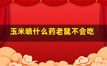 玉米喷什么药老鼠不会吃