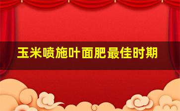 玉米喷施叶面肥最佳时期