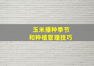 玉米播种季节和种植管理技巧