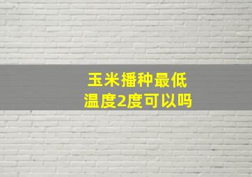 玉米播种最低温度2度可以吗