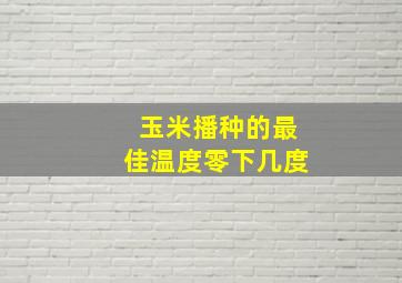 玉米播种的最佳温度零下几度