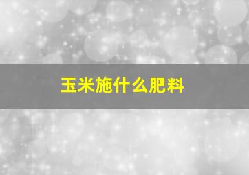 玉米施什么肥料