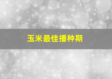 玉米最佳播种期